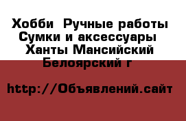 Хобби. Ручные работы Сумки и аксессуары. Ханты-Мансийский,Белоярский г.